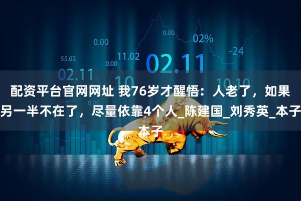 配资平台官网网址 我76岁才醒悟：人老了，如果另一半不在了，尽量依靠4个人_陈建国_刘秀英_本子