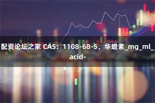 配资论坛之家 CAS：1108-68-5，华蟾素_mg_ml_acid-